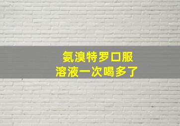 氨溴特罗口服溶液一次喝多了