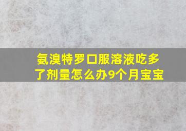 氨溴特罗口服溶液吃多了剂量怎么办9个月宝宝