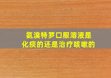 氨溴特罗口服溶液是化痰的还是治疗咳嗽的