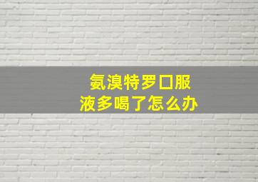 氨溴特罗囗服液多喝了怎么办