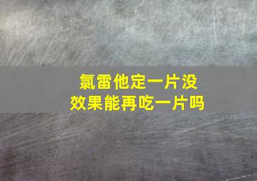 氯雷他定一片没效果能再吃一片吗