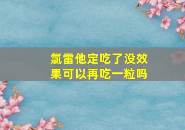 氯雷他定吃了没效果可以再吃一粒吗