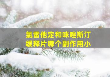 氯雷他定和咪唑斯汀缓释片哪个副作用小