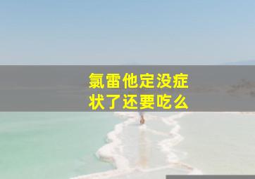 氯雷他定没症状了还要吃么