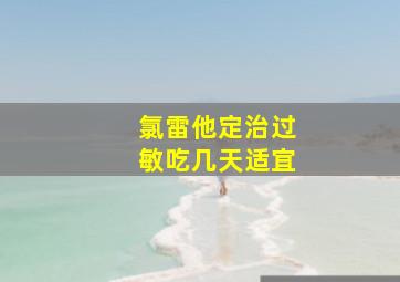 氯雷他定治过敏吃几天适宜