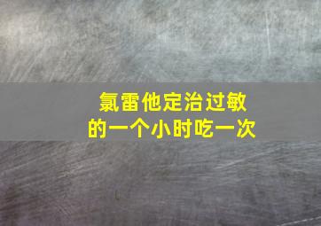 氯雷他定治过敏的一个小时吃一次