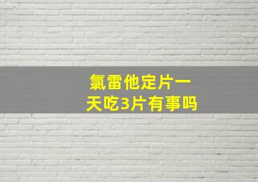 氯雷他定片一天吃3片有事吗