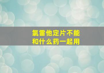 氯雷他定片不能和什么药一起用