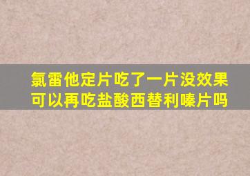 氯雷他定片吃了一片没效果可以再吃盐酸西替利嗪片吗