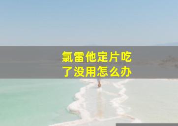 氯雷他定片吃了没用怎么办