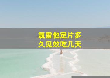 氯雷他定片多久见效吃几天