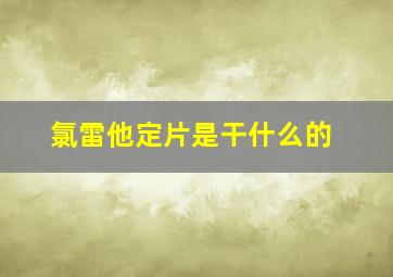 氯雷他定片是干什么的