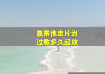 氯雷他定片治过敏多久起效