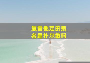 氯雷他定的别名是扑尔敏吗