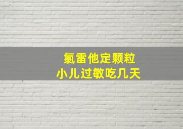 氯雷他定颗粒小儿过敏吃几天