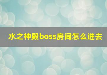 水之神殿boss房间怎么进去