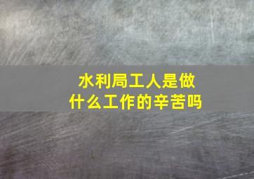 水利局工人是做什么工作的辛苦吗