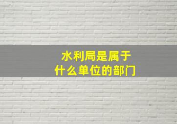 水利局是属于什么单位的部门