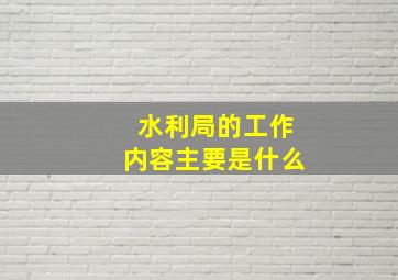 水利局的工作内容主要是什么