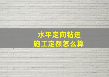 水平定向钻进施工定额怎么算