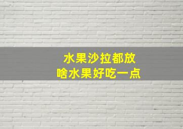 水果沙拉都放啥水果好吃一点