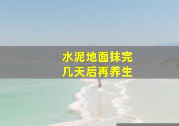 水泥地面抹完几天后再养生