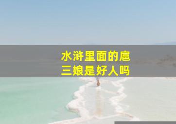 水浒里面的扈三娘是好人吗