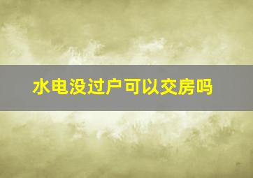 水电没过户可以交房吗