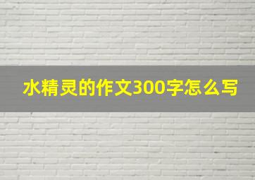 水精灵的作文300字怎么写