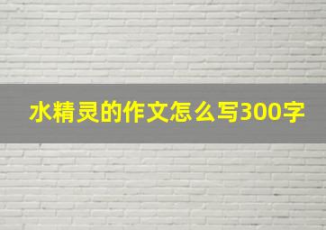 水精灵的作文怎么写300字