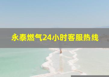 永泰燃气24小时客服热线