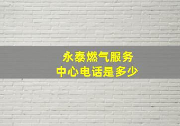 永泰燃气服务中心电话是多少