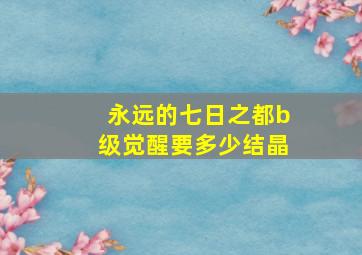 永远的七日之都b级觉醒要多少结晶