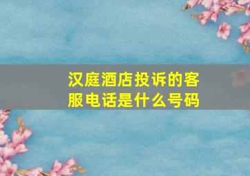 汉庭酒店投诉的客服电话是什么号码