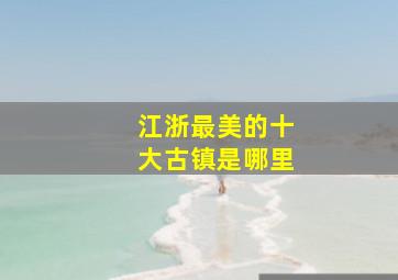 江浙最美的十大古镇是哪里