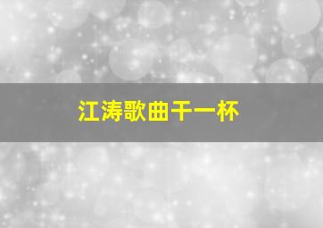 江涛歌曲干一杯