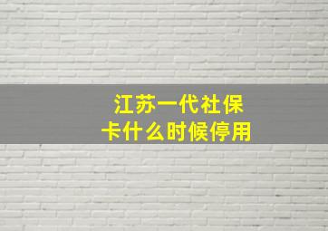 江苏一代社保卡什么时候停用