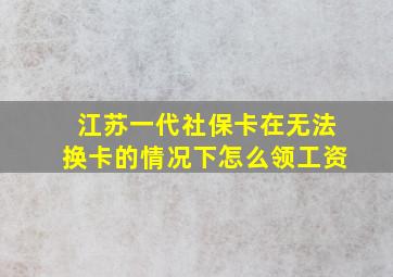 江苏一代社保卡在无法换卡的情况下怎么领工资