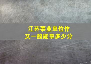 江苏事业单位作文一般能拿多少分