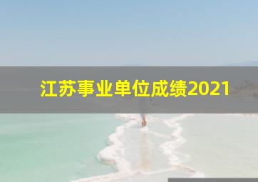 江苏事业单位成绩2021