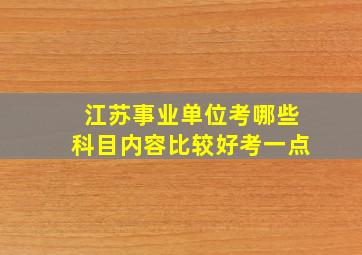 江苏事业单位考哪些科目内容比较好考一点