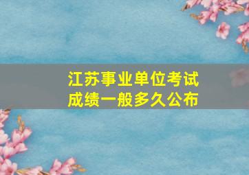 江苏事业单位考试成绩一般多久公布