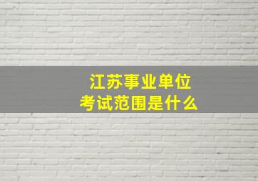 江苏事业单位考试范围是什么