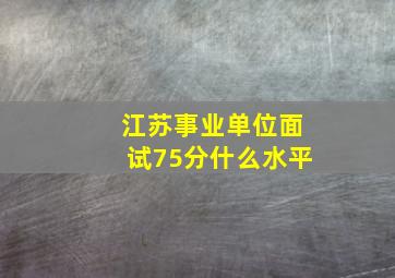 江苏事业单位面试75分什么水平