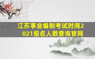 江苏事业编制考试时间2021报名人数查询官网