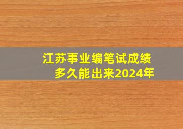 江苏事业编笔试成绩多久能出来2024年