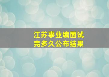 江苏事业编面试完多久公布结果