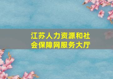 江苏人力资源和社会保障网服务大厅