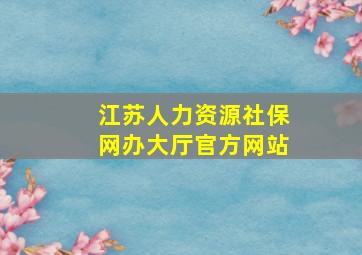 江苏人力资源社保网办大厅官方网站