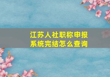 江苏人社职称申报系统完结怎么查询